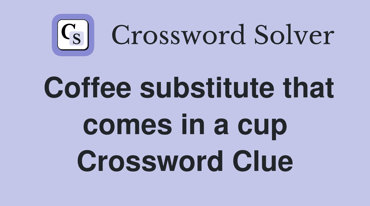 Coffee substitute that comes in a cup Crossword Clue