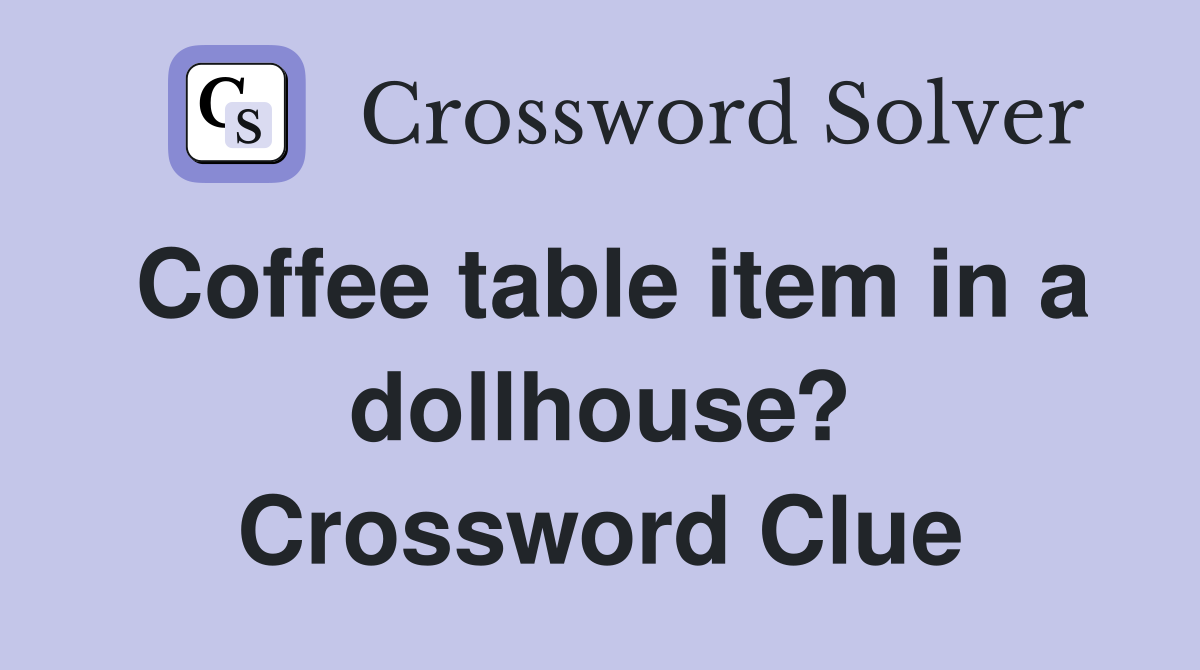 Coffee table item in a dollhouse? Crossword Clue