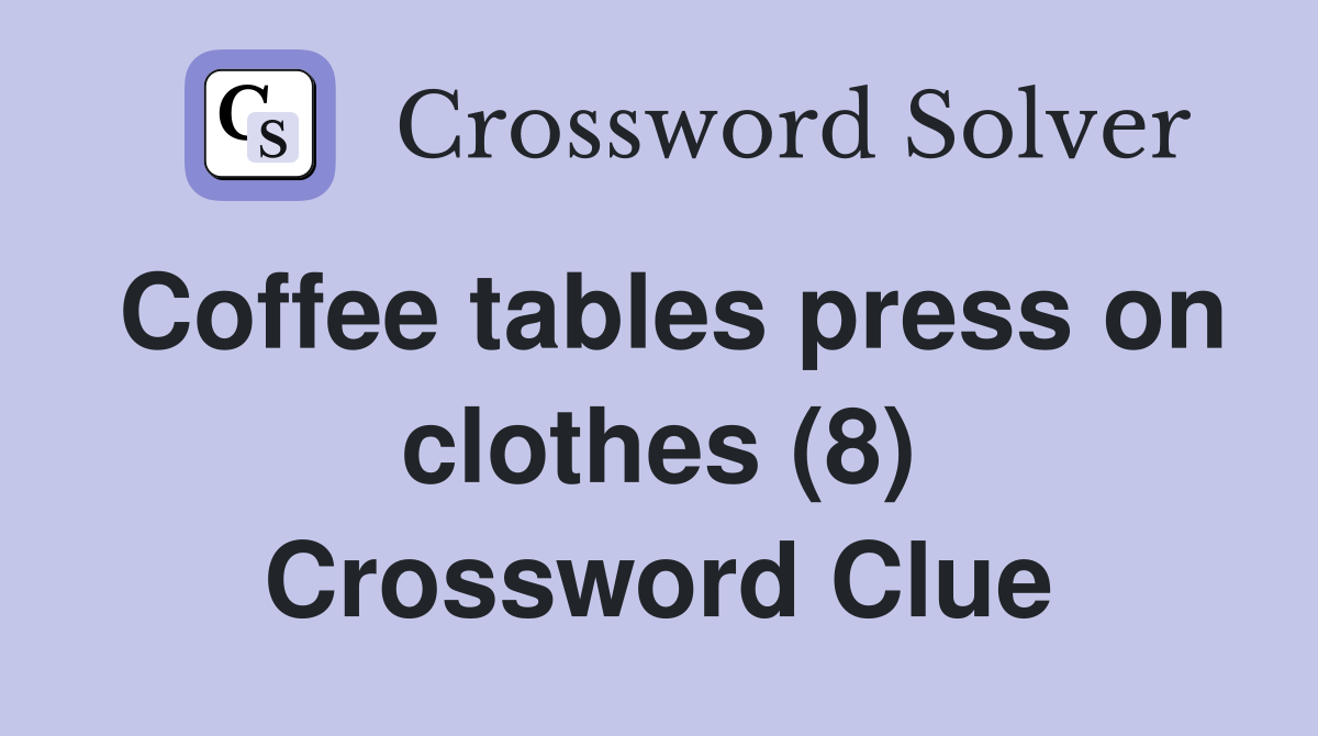 Coffee tables press on clothes (8) Crossword Clue