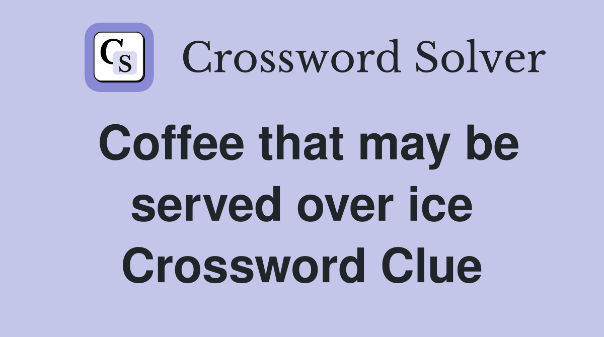 Coffee that may be served over ice Crossword Clue