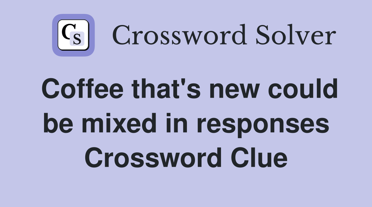 Coffee that's new could be mixed in responses Crossword Clue