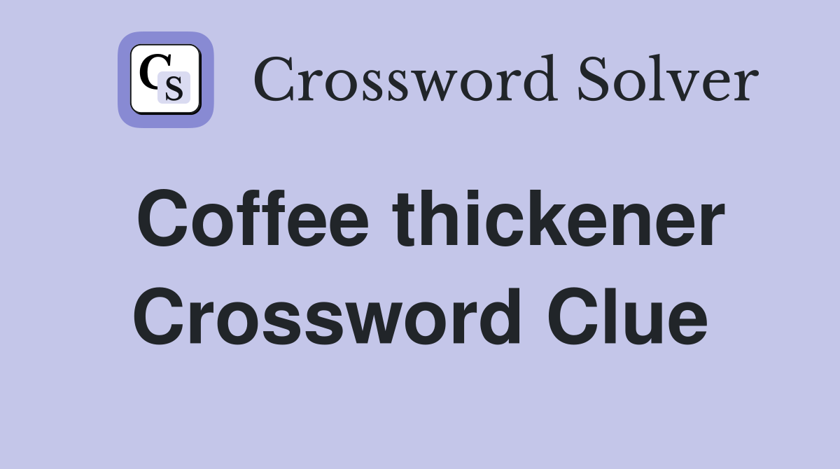 Coffee thickener Crossword Clue