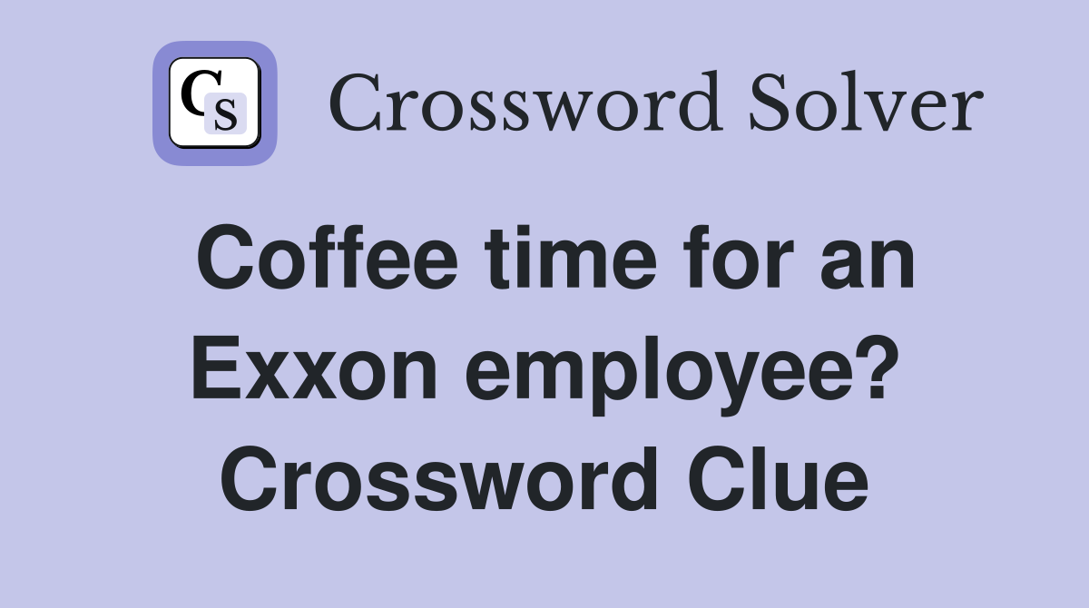 Coffee time for an Exxon employee? Crossword Clue