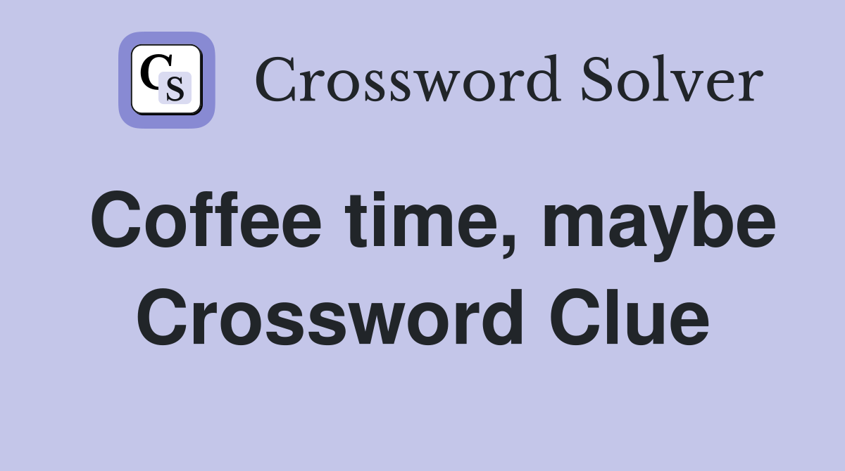 Coffee time, maybe Crossword Clue