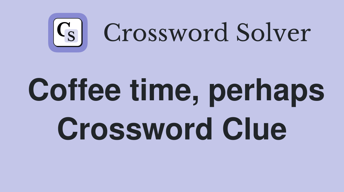 Coffee time, perhaps Crossword Clue