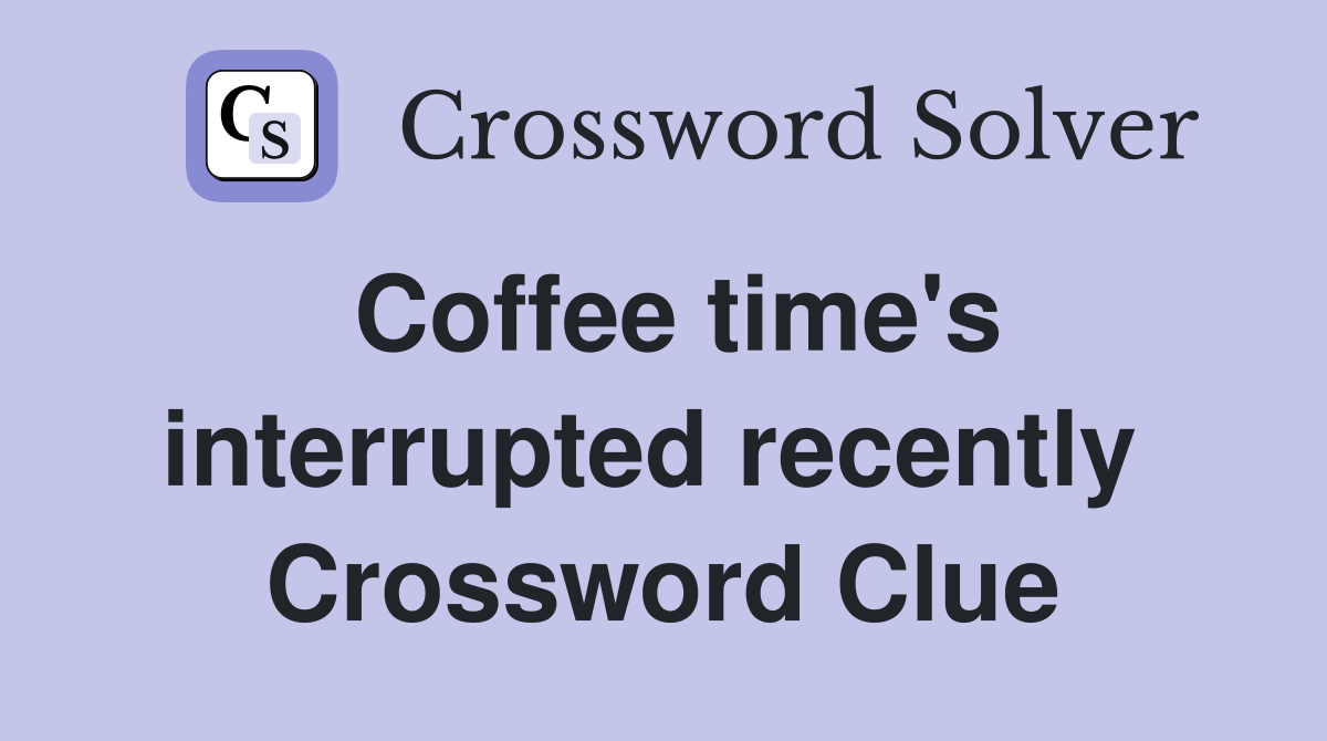 Coffee time's interrupted recently  Crossword Clue