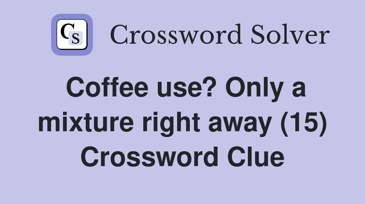 Coffee use? Only a mixture right away (15) Crossword Clue
