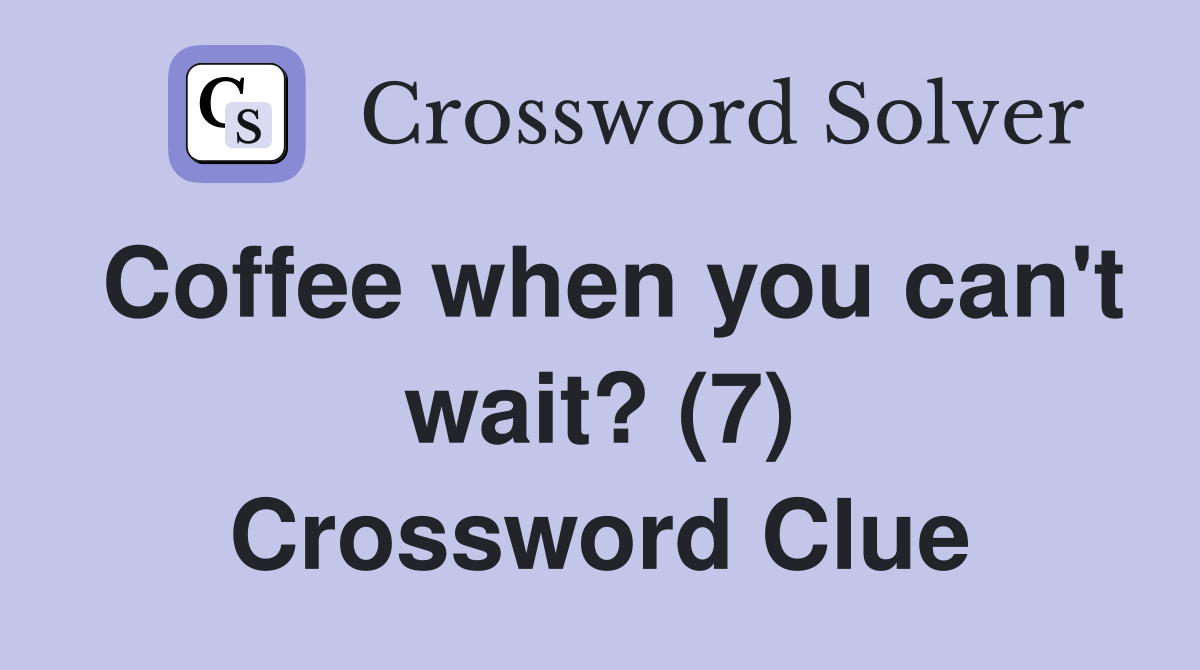 Coffee when you can't wait? (7) Crossword Clue