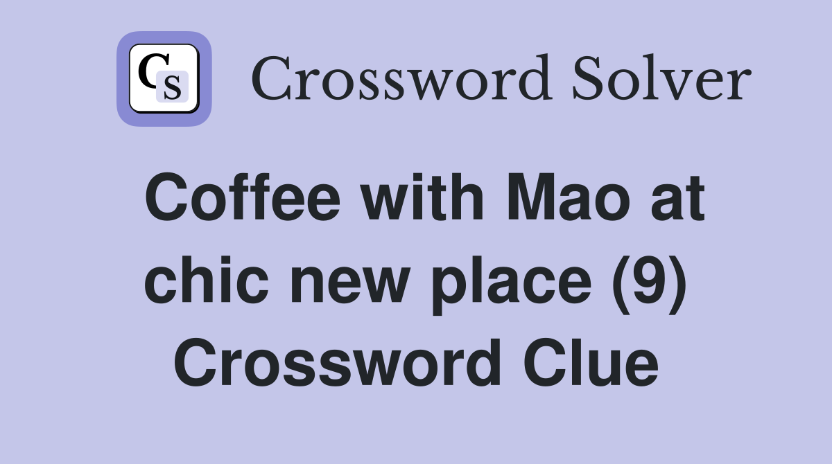 Coffee with Mao at chic new place (9) Crossword Clue