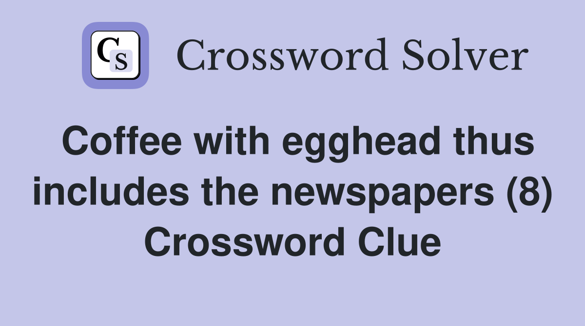 Coffee with egghead thus includes the newspapers (8) Crossword Clue