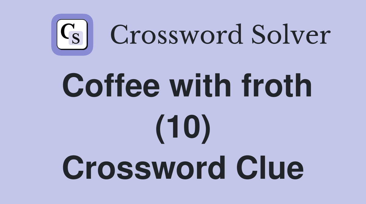 Coffee with froth (10) Crossword Clue