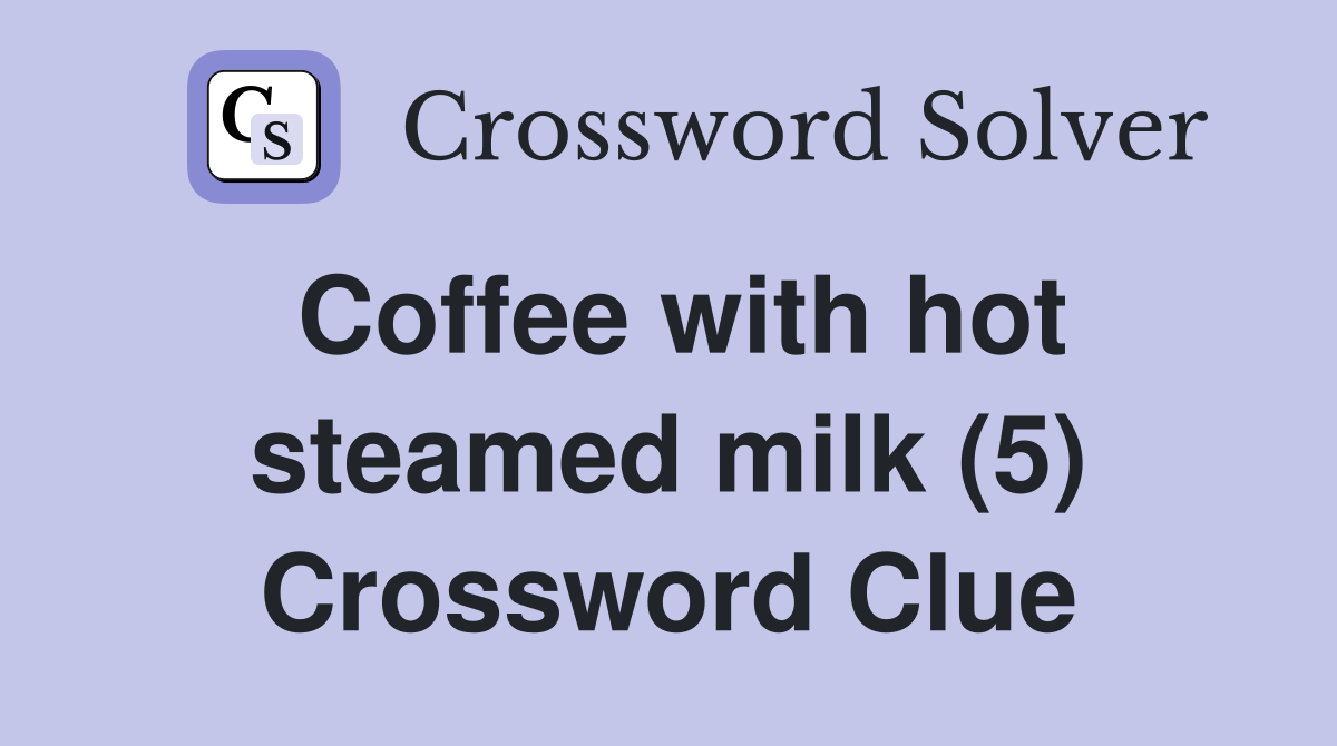Coffee with hot steamed milk (5) Crossword Clue
