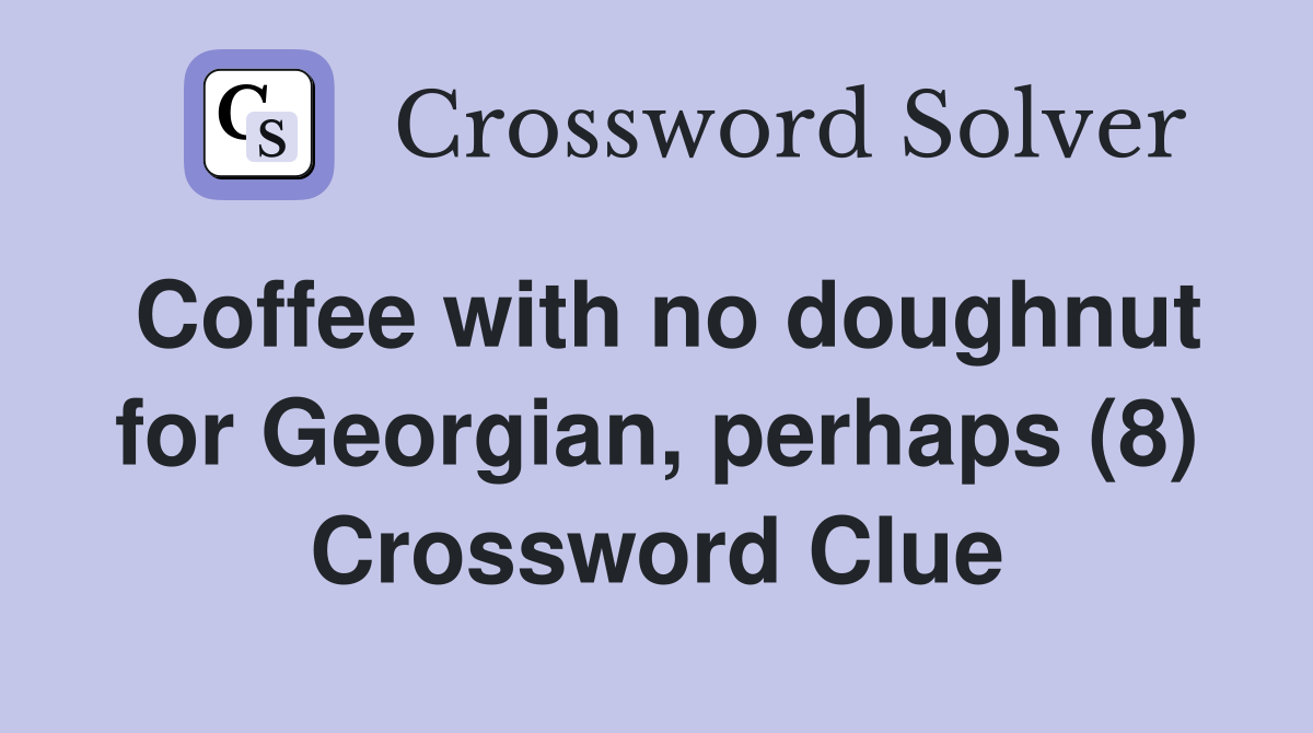 Coffee with no doughnut for Georgian, perhaps (8) Crossword Clue