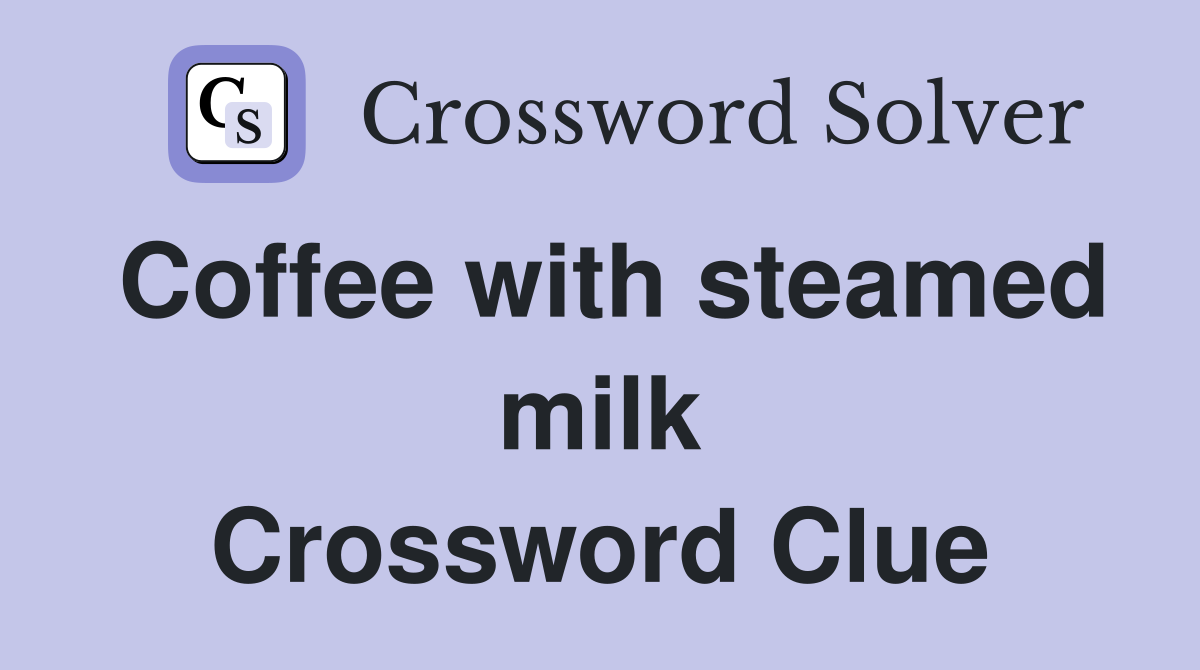 Coffee with steamed milk Crossword Clue