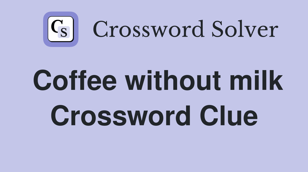 Coffee without milk Crossword Clue