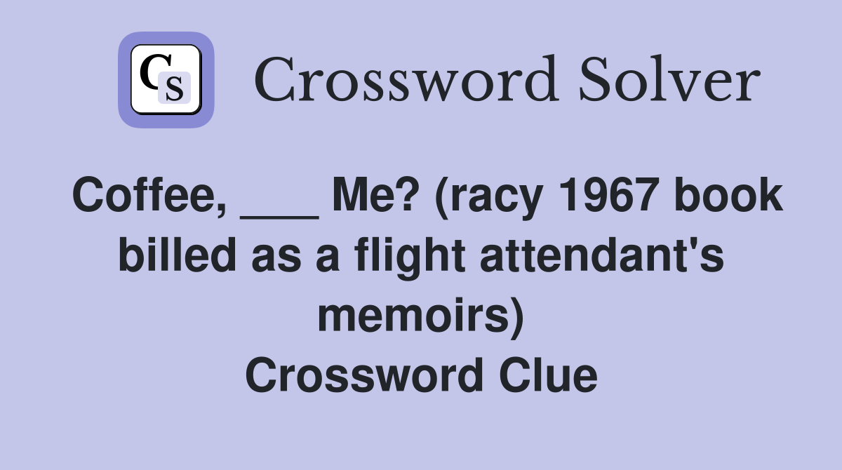 Coffee, ___ Me? (racy 1967 book billed as a flight attendant's memoirs) Crossword Clue