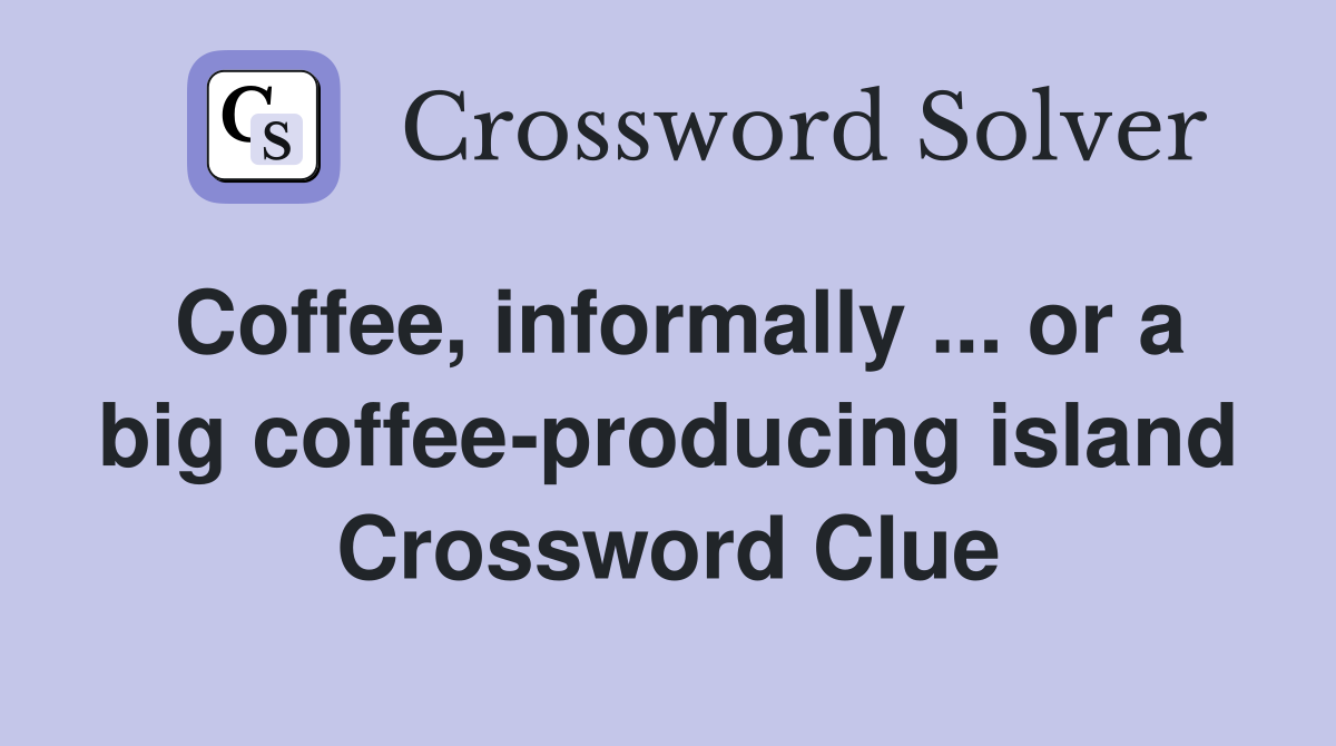Coffee, informally ... or a big coffee-producing island Crossword Clue