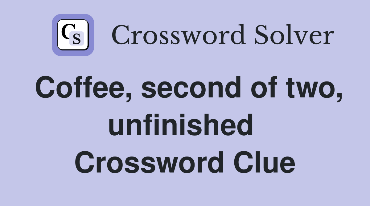 Coffee, second of two, unfinished  Crossword Clue