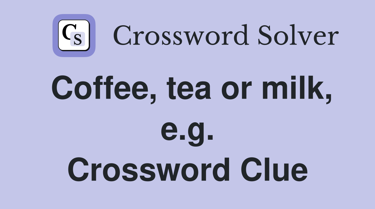 Coffee, tea or milk, e.g. Crossword Clue