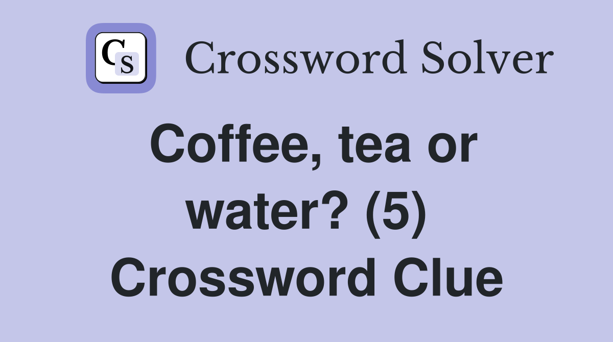 Coffee, tea or water? (5) Crossword Clue