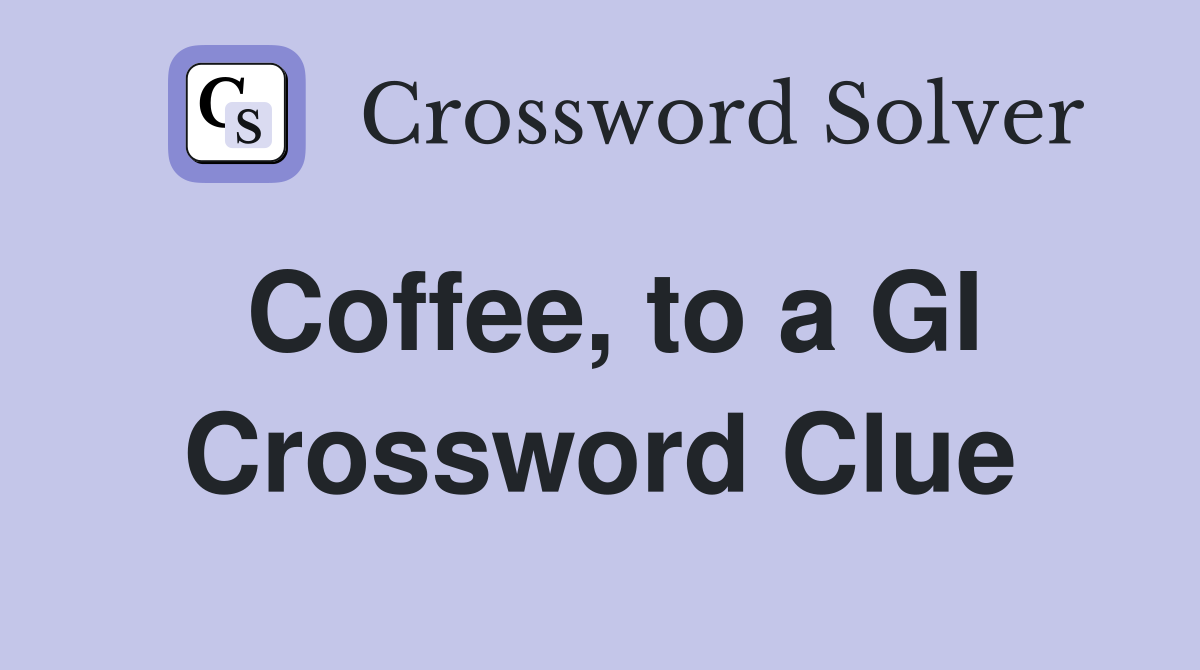Coffee, to a GI Crossword Clue