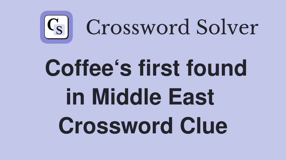 Coffee‘s first found in Middle East  Crossword Clue