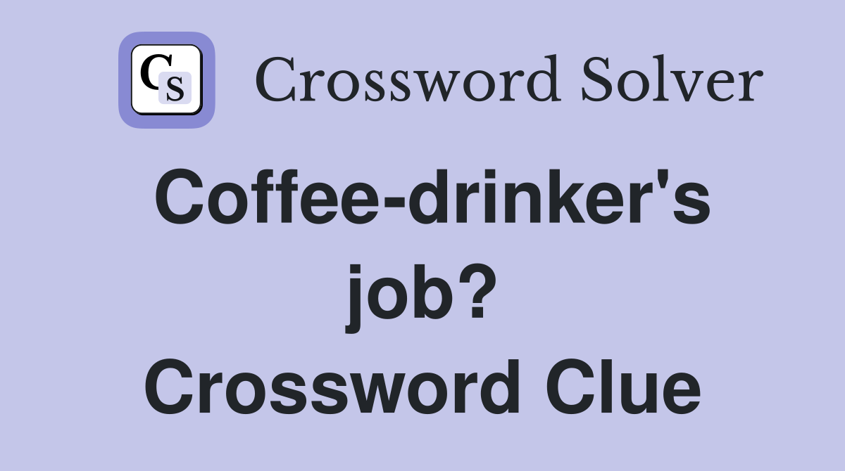 Coffee-drinker's job? Crossword Clue