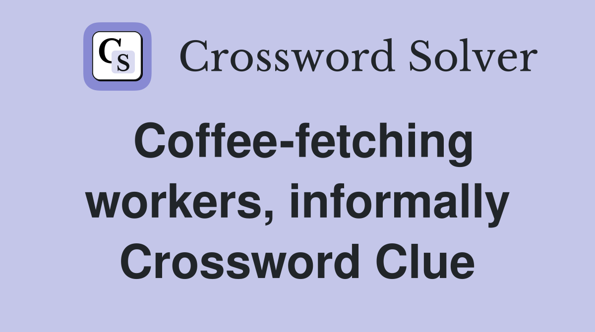 Coffee-fetching workers, informally Crossword Clue
