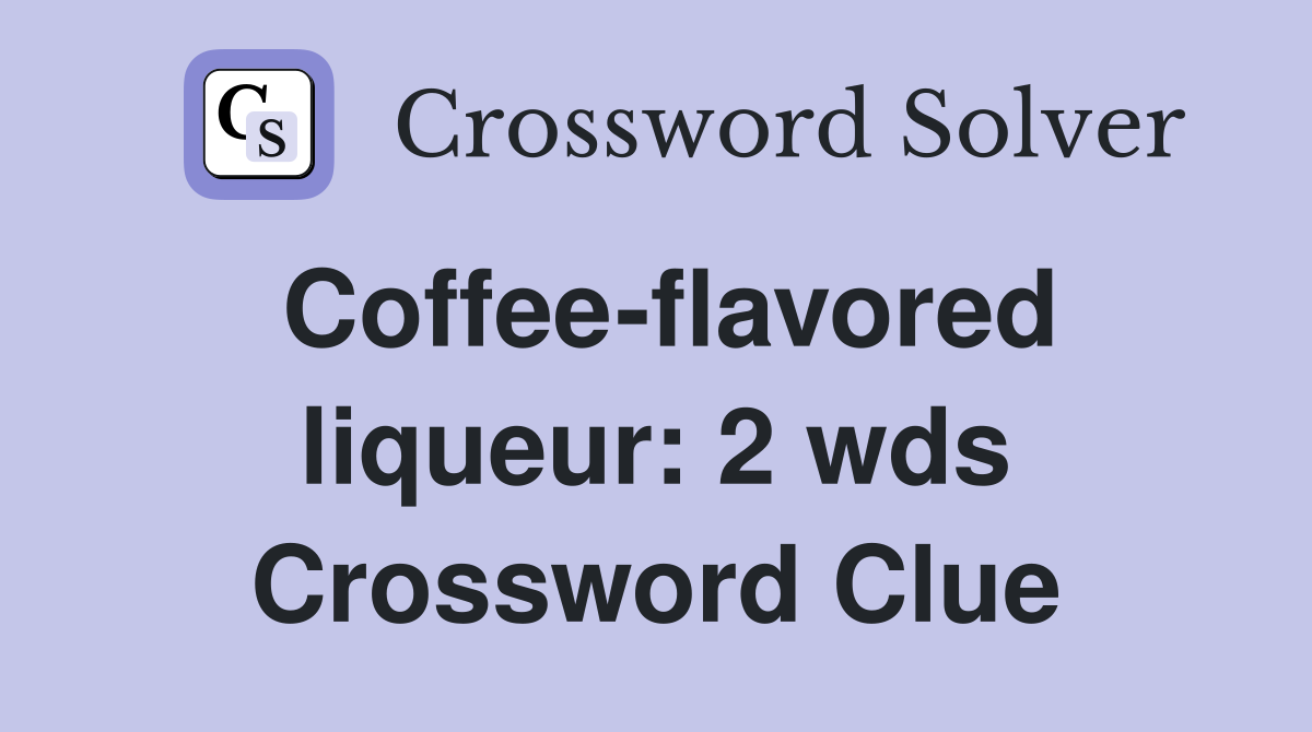 Coffee flavored liqueur: 2 wds Crossword Clue Answers Crossword Solver