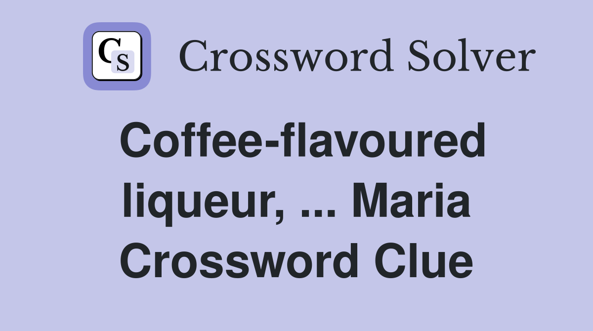 Coffee-flavoured liqueur, ... Maria Crossword Clue