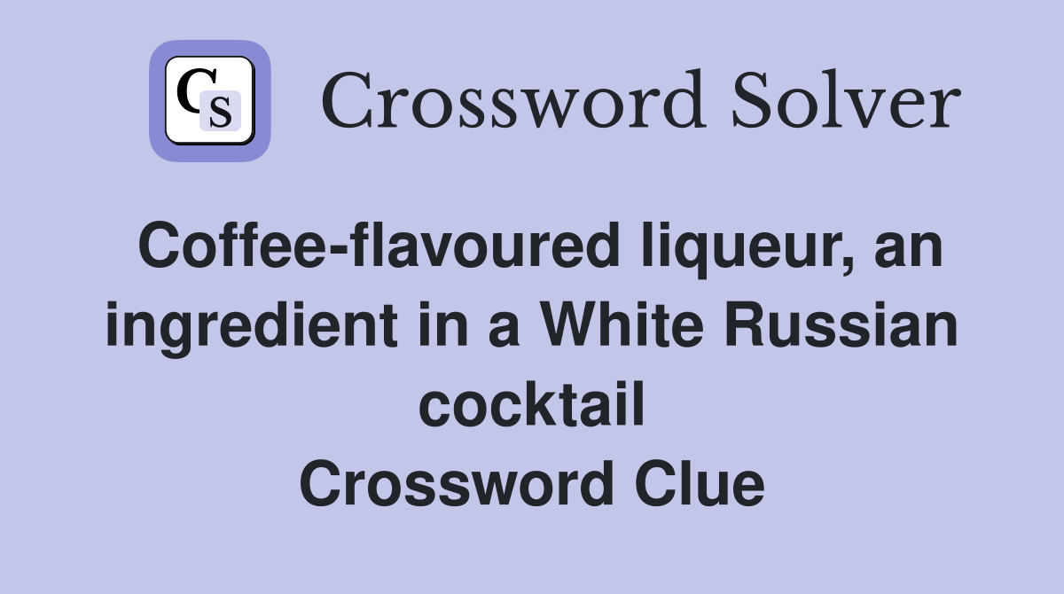 Coffee-flavoured liqueur, an ingredient in a White Russian cocktail Crossword Clue