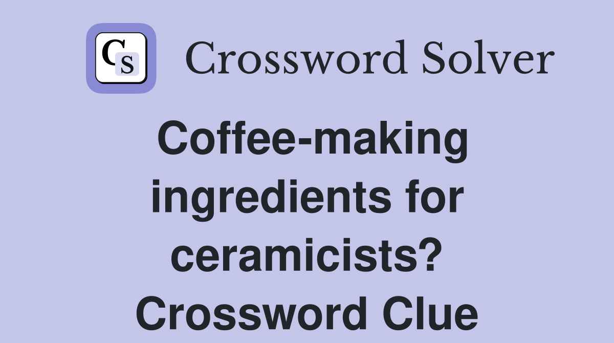 Coffee-making ingredients for ceramicists? Crossword Clue