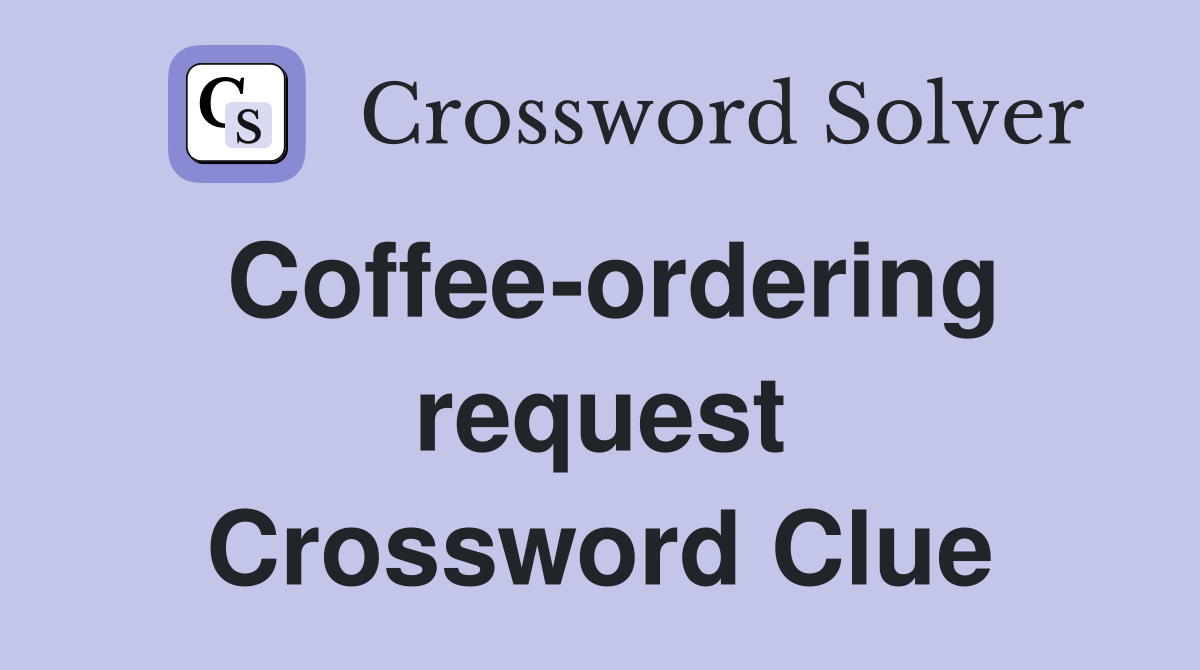 Coffee-ordering request Crossword Clue