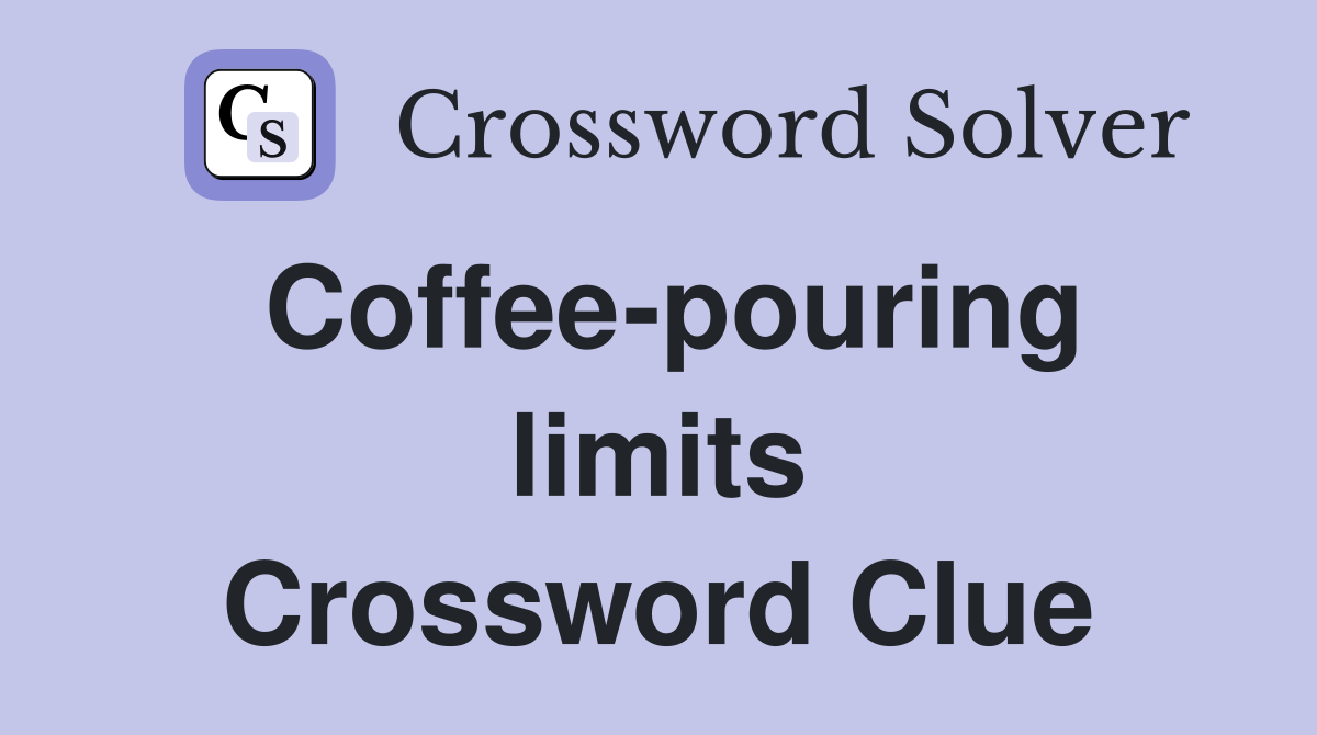 Coffee-pouring limits Crossword Clue