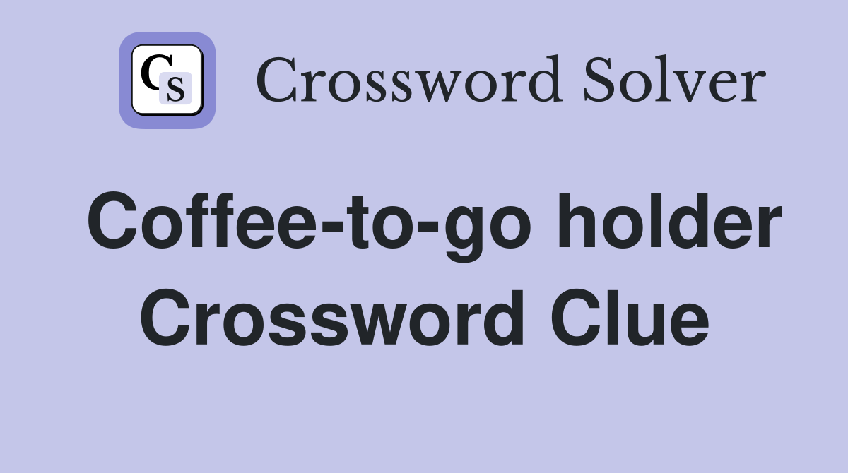 Coffee-to-go holder Crossword Clue