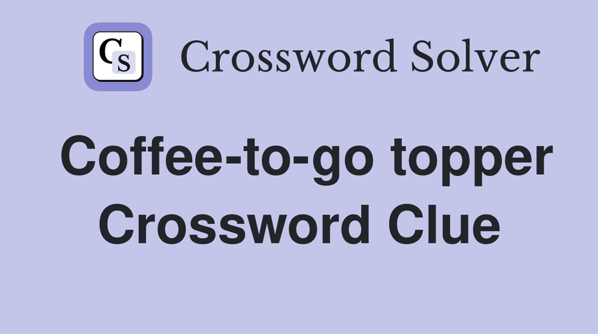 Coffee-to-go topper Crossword Clue