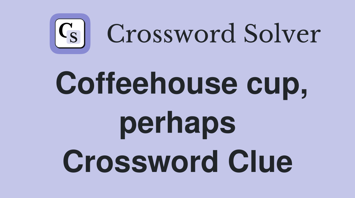 Coffeehouse cup, perhaps Crossword Clue