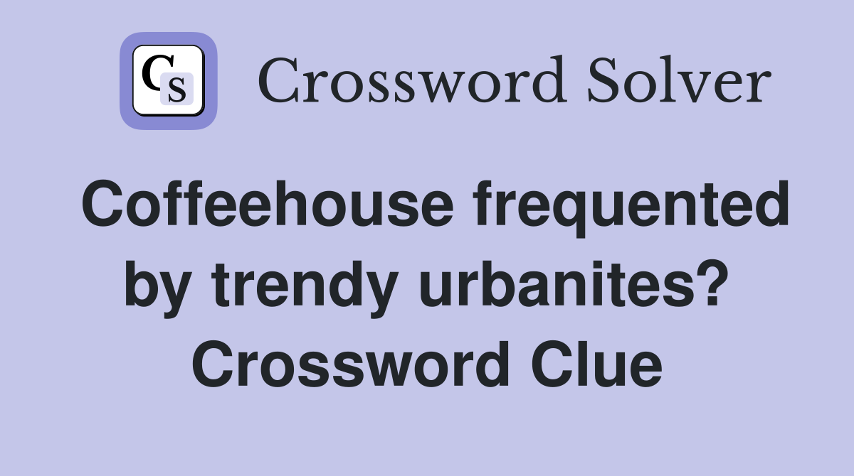 Coffeehouse frequented by trendy urbanites? Crossword Clue