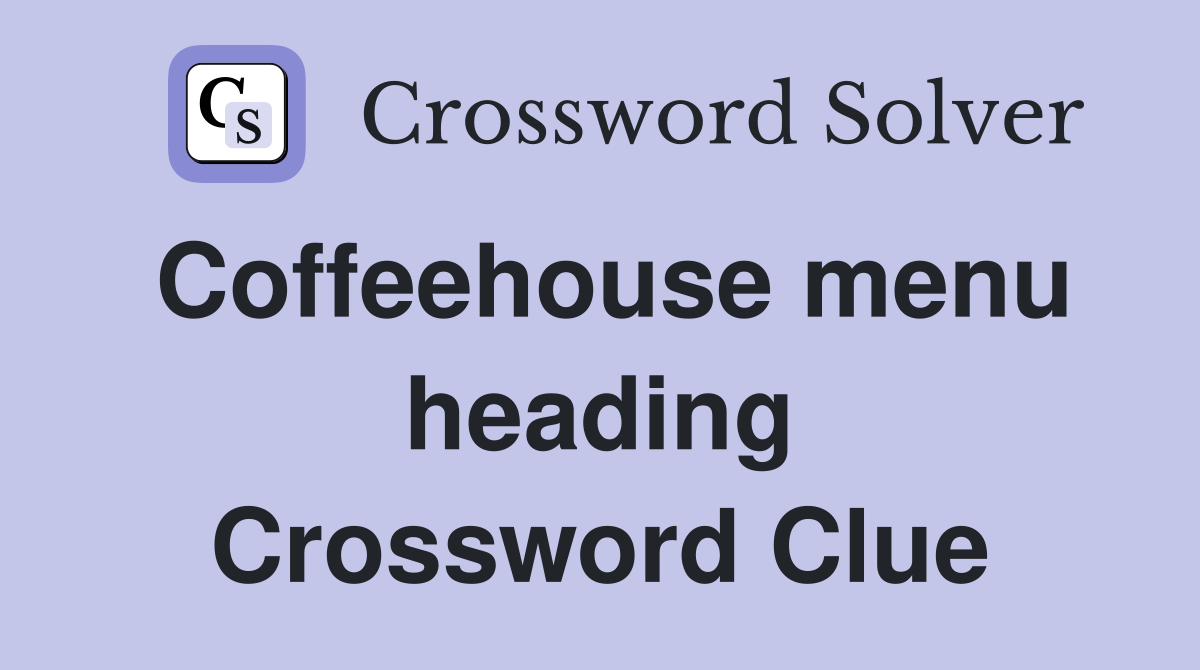 Coffeehouse menu heading Crossword Clue