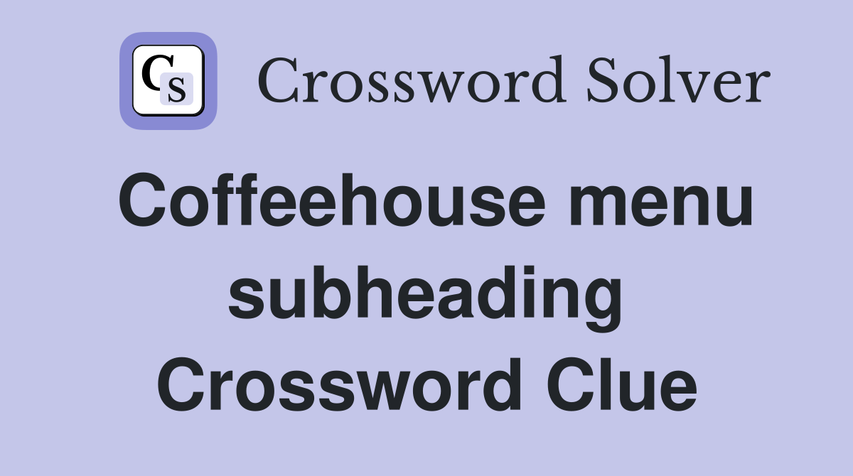 Coffeehouse menu subheading Crossword Clue