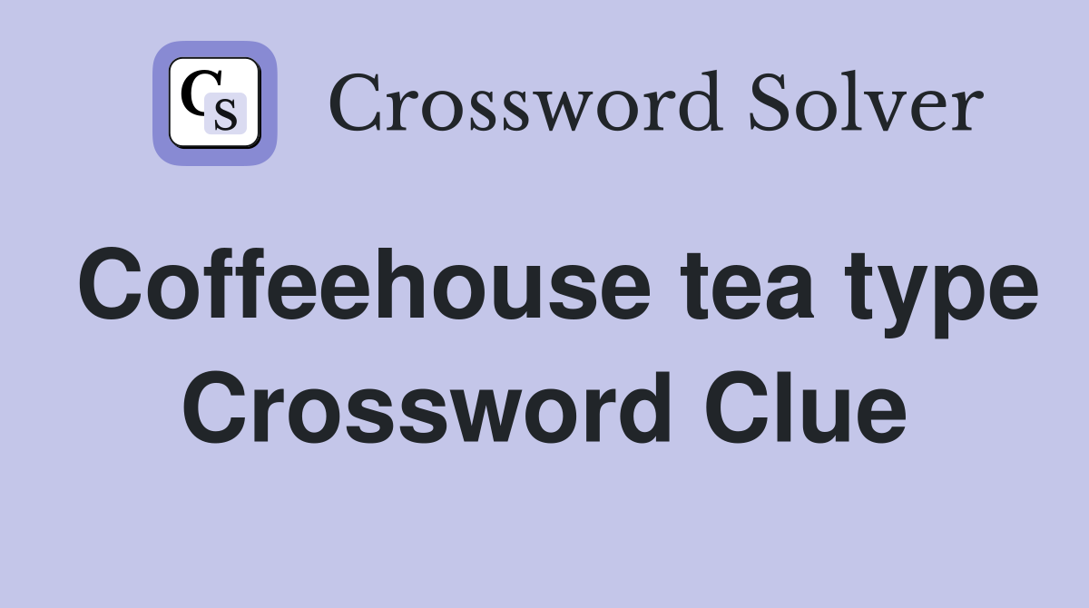 Coffeehouse tea type Crossword Clue