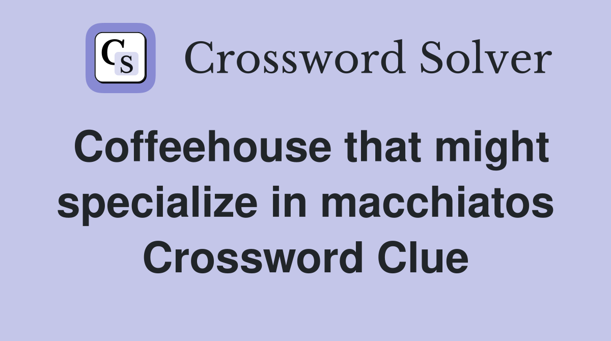 Coffeehouse that might specialize in macchiatos Crossword Clue