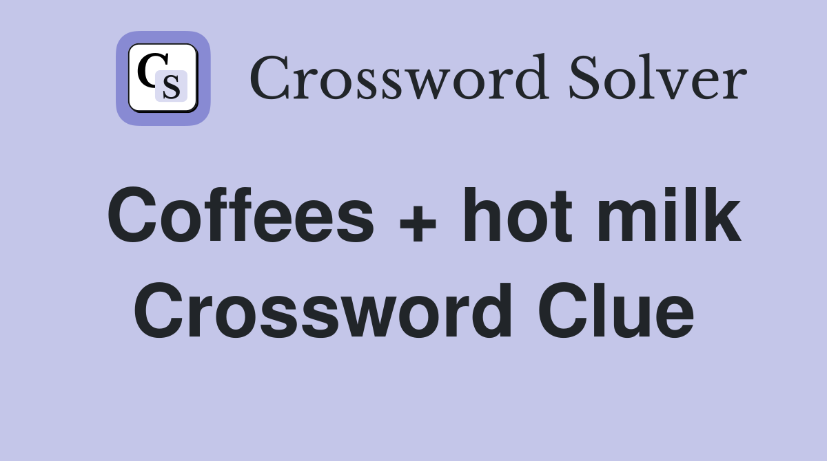 Coffees + hot milk Crossword Clue