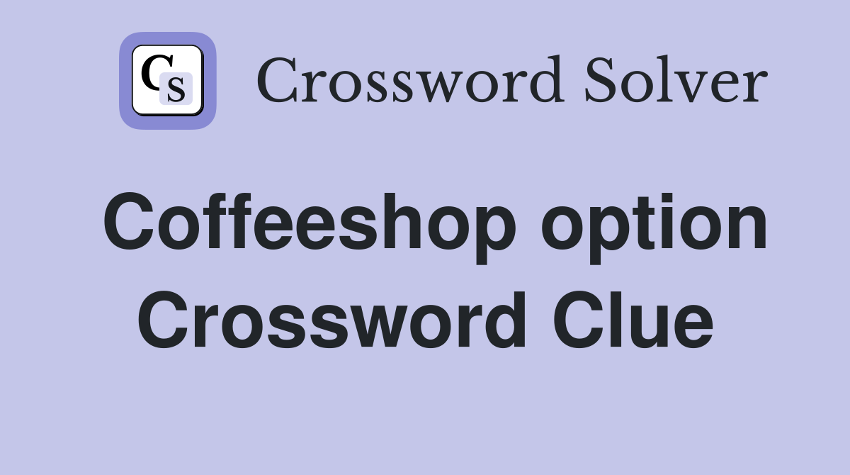 Coffeeshop option Crossword Clue