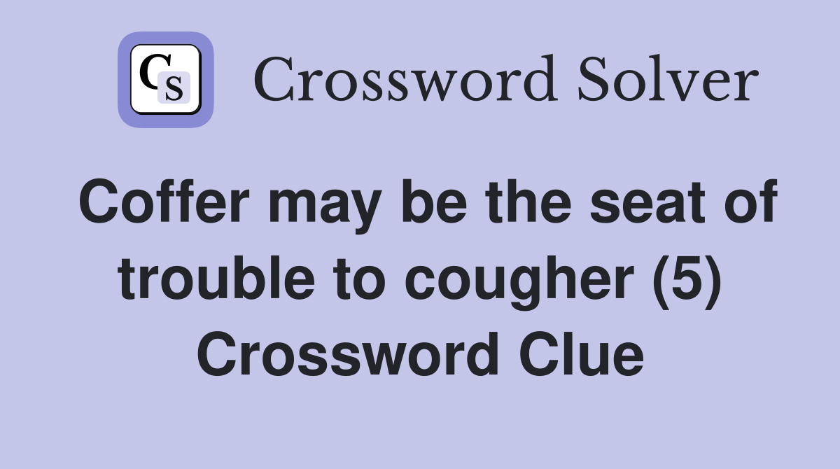 Coffer may be the seat of trouble to cougher (5) Crossword Clue