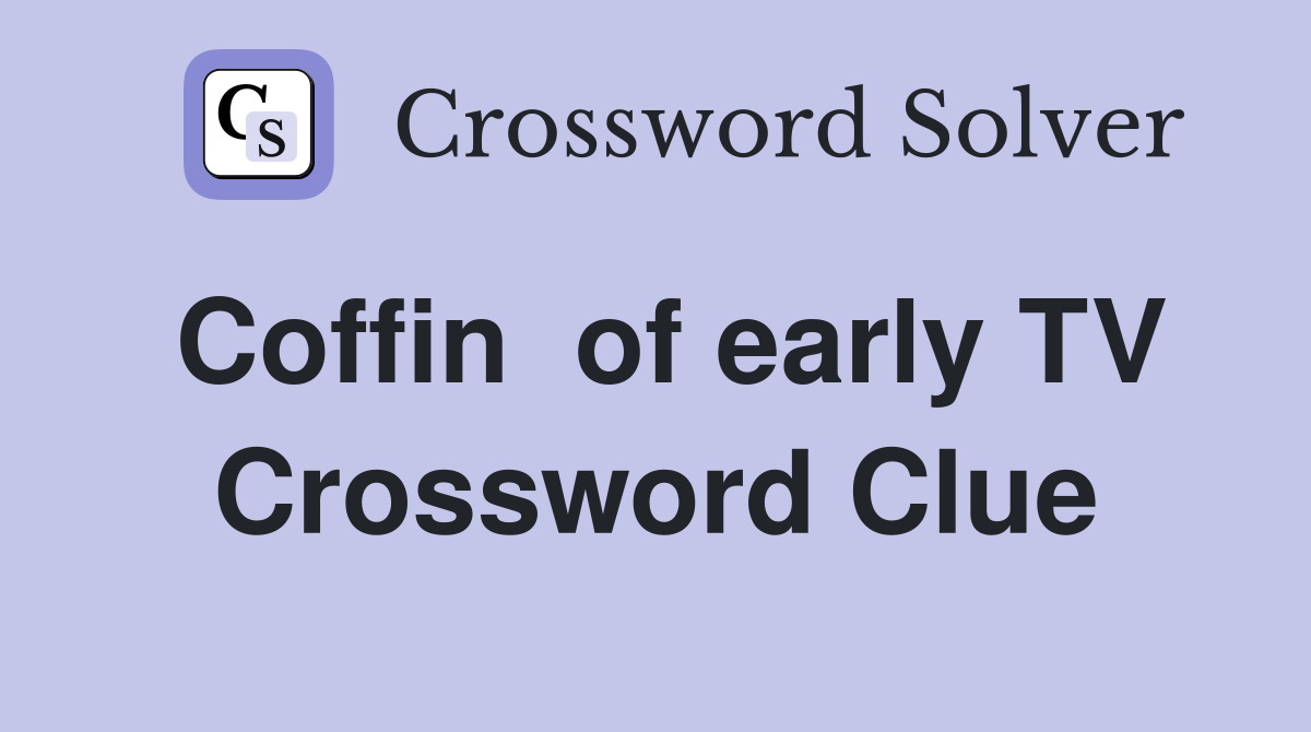 Coffin  of early TV Crossword Clue