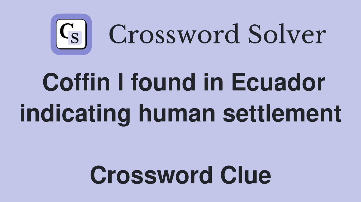 Coffin I found in Ecuador indicating human settlement  Crossword Clue