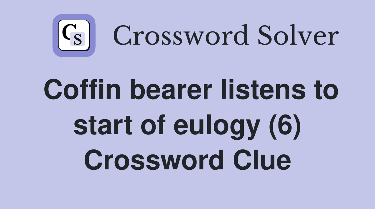 Coffin bearer listens to start of eulogy (6) Crossword Clue