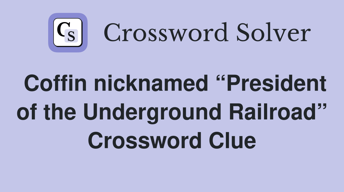 Coffin nicknamed “President of the Underground Railroad” Crossword Clue