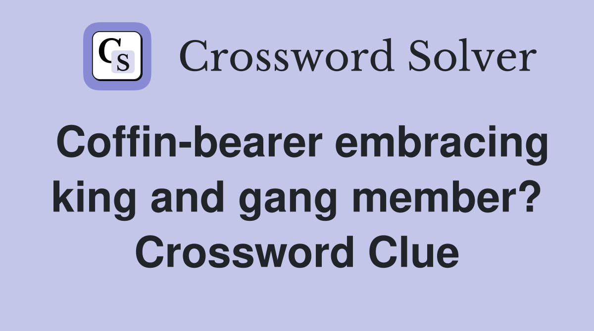Coffin-bearer embracing king and gang member? Crossword Clue